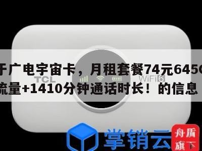 关于广电宇宙卡，月租套餐74元645G通用流量+1410分钟通话时长！的信息