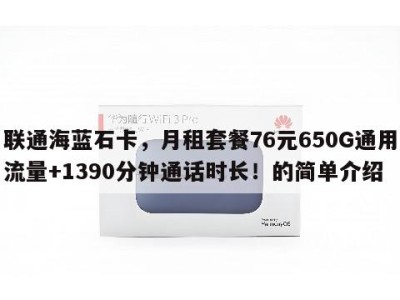 联通海蓝石卡，月租套餐76元650G通用流量+1390分钟通话时长！的简单介绍