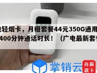 广电轻烟卡,月租套餐44元350G通用流量+400分钟通话时长!(广电最新套餐介绍)