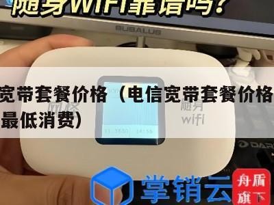 电信宽带套餐价格（电信宽带套餐价格表2025年最低消费）