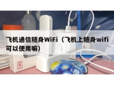 飞机通信随身WiFi(飞机上随身wifi可以使用嘛)