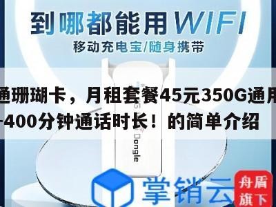 联通珊瑚卡,月租套餐45元350G通用流量+400分钟通话时长!的简单介绍