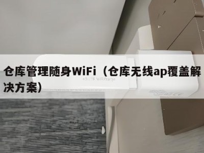 仓库管理随身WiFi(仓库无线ap覆盖解决方案)