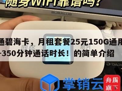 联通碧海卡，月租套餐25元150G通用流量+350分钟通话时长！的简单介绍