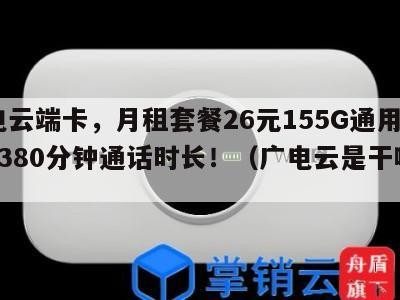 广电云端卡,月租套餐26元155G通用流量+380分钟通话时长!(广电云是干嘛的)