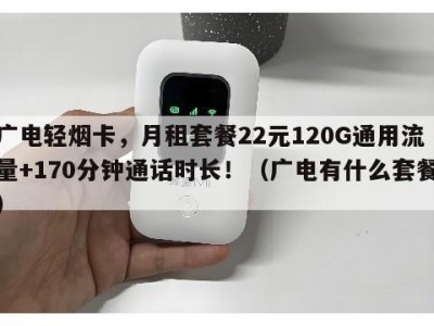 广电轻烟卡,月租套餐22元120G通用流量+170分钟通话时长!(广电有什么套餐)