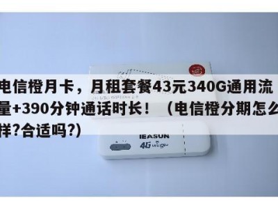 电信橙月卡,月租套餐43元340G通用流量+390分钟通话时长!(电信橙分期怎么样?合适吗?)