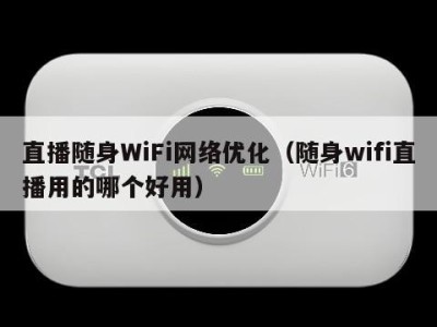 直播随身WiFi网络优化（随身wifi直播用的哪个好用）