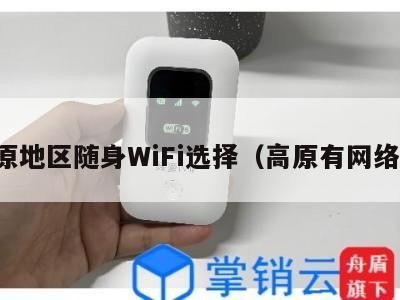 高原地区随身WiFi选择（高原有网络吗）