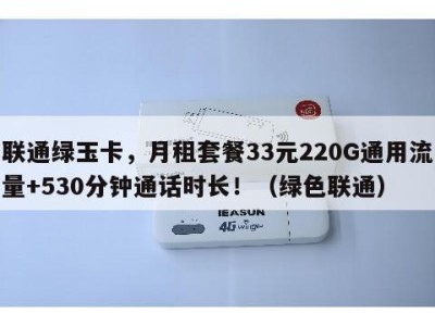 联通绿玉卡,月租套餐33元220G通用流量+530分钟通话时长!(绿色联通)
