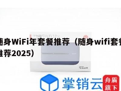 随身WiFi年套餐推荐(随身wifi套餐推荐2025)
