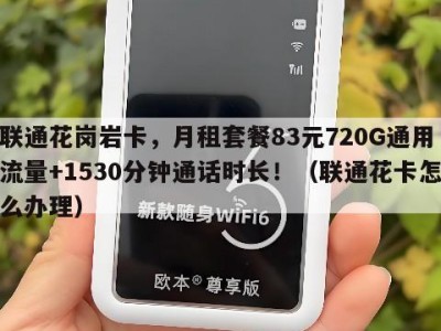 联通花岗岩卡，月租套餐83元720G通用流量+1530分钟通话时长！（联通花卡怎么办理）