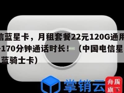 电信蓝星卡,月租套餐22元120G通用流量+170分钟通话时长!(中国电信星卡59元蓝骑士卡)