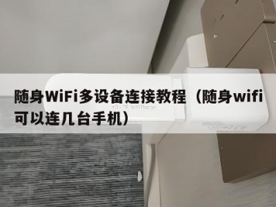 随身WiFi多设备连接教程（随身wifi可以连几台手机）