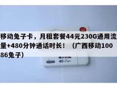 移动兔子卡，月租套餐44元230G通用流量+480分钟通话时长！（广西移动10086兔子）