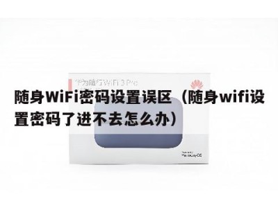 随身WiFi密码设置误区(随身wifi设置密码了进不去怎么办)