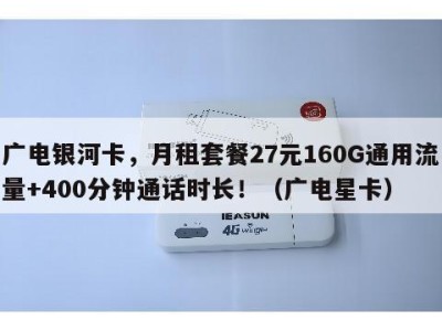 广电银河卡,月租套餐27元160G通用流量+400分钟通话时长!(广电星卡)