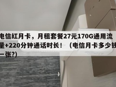 电信红月卡，月租套餐27元170G通用流量+220分钟通话时长！（电信月卡多少钱一张?）
