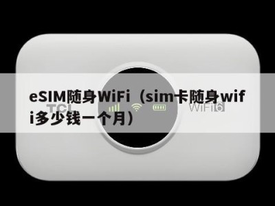 eSIM随身WiFi(sim卡随身wifi多少钱一个月)