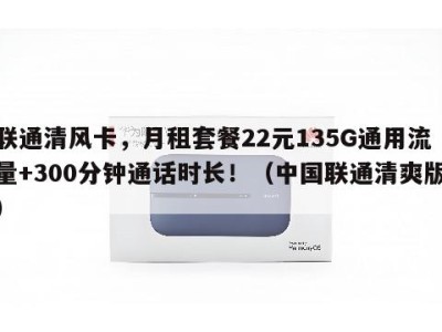 联通清风卡,月租套餐22元135G通用流量+300分钟通话时长!(中国联通清爽版)