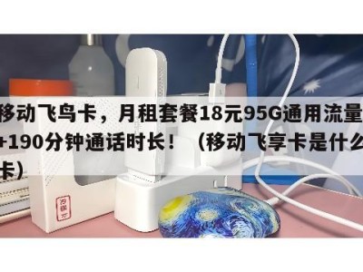 移动飞鸟卡,月租套餐18元95G通用流量+190分钟通话时长!(移动飞享卡是什么卡)
