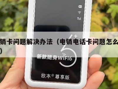 电销卡问题解决办法(电销电话卡问题怎么解决)