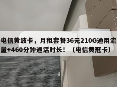 电信黄波卡,月租套餐36元210G通用流量+460分钟通话时长!(电信黄冠卡)