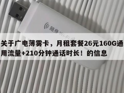 关于广电薄雾卡,月租套餐26元160G通用流量+210分钟通话时长!的信息