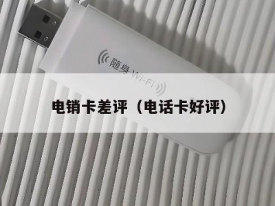 电销卡差评(电话卡好评)