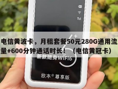 电信黄波卡,月租套餐50元280G通用流量+600分钟通话时长!(电信黄冠卡)