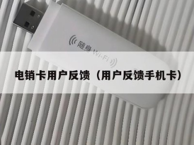 电销卡用户反馈(用户反馈手机卡)