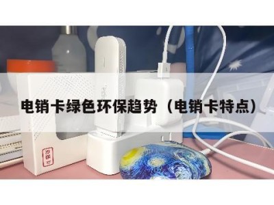 电销卡绿色环保趋势(电销卡特点)