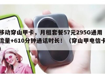 移动穿山甲卡,月租套餐57元295G通用流量+610分钟通话时长!(穿山甲电信卡)