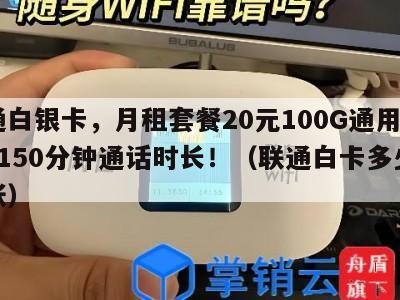联通白银卡,月租套餐20元100G通用流量+150分钟通话时长!(联通白卡多少钱一张)