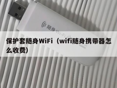 保护套随身WiFi(wifi随身携带器怎么收费)
