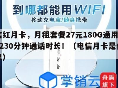 电信红月卡，月租套餐27元180G通用流量+230分钟通话时长！（电信月卡是什么意思）
