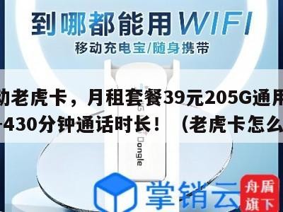 移动老虎卡，月租套餐39元205G通用流量+430分钟通话时长！（老虎卡怎么样）
