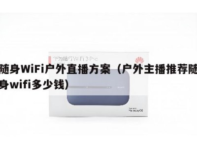 随身WiFi户外直播方案（户外主播推荐随身wifi多少钱）