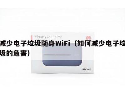 减少电子垃圾随身WiFi(如何减少电子垃圾的危害)