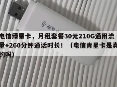 电信绿星卡,月租套餐30元210G通用流量+260分钟通话时长!(电信青星卡是真的吗)