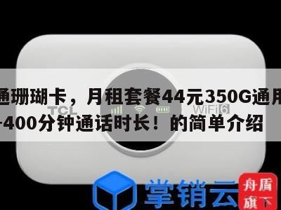 联通珊瑚卡,月租套餐44元350G通用流量+400分钟通话时长!的简单介绍