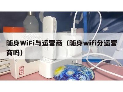 随身WiFi与运营商(随身wifi分运营商吗)