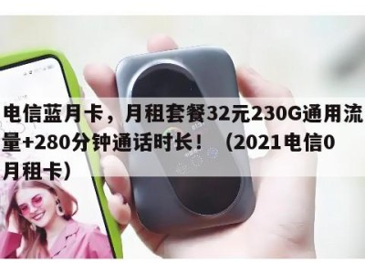 电信蓝月卡,月租套餐32元230G通用流量+280分钟通话时长!(2021电信0月租卡)