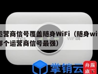 运营商信号覆盖随身WiFi（随身wifi哪个运营商信号最强）