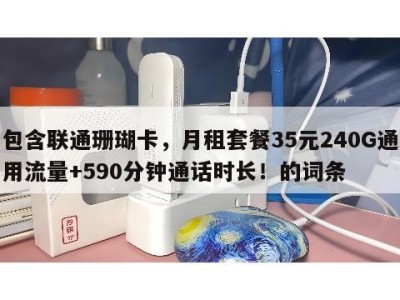 包含联通珊瑚卡,月租套餐35元240G通用流量+590分钟通话时长!的词条