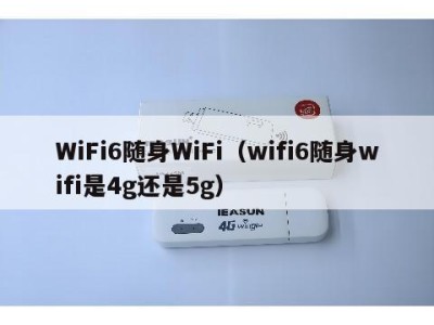 WiFi6随身WiFi（wifi6随身wifi是4g还是5g）