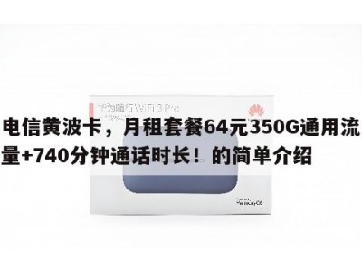 电信黄波卡,月租套餐64元350G通用流量+740分钟通话时长!的简单介绍