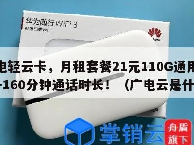 广电轻云卡,月租套餐21元110G通用流量+160分钟通话时长!(广电云是什么)