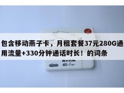 包含移动燕子卡,月租套餐37元280G通用流量+330分钟通话时长!的词条