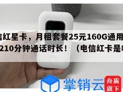 电信红星卡,月租套餐25元160G通用流量+210分钟通话时长!(电信红卡是啥意思)